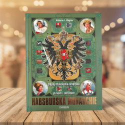 Habsburská monarchie: Dějiny Rakouska-Uherska slovem i obrazem